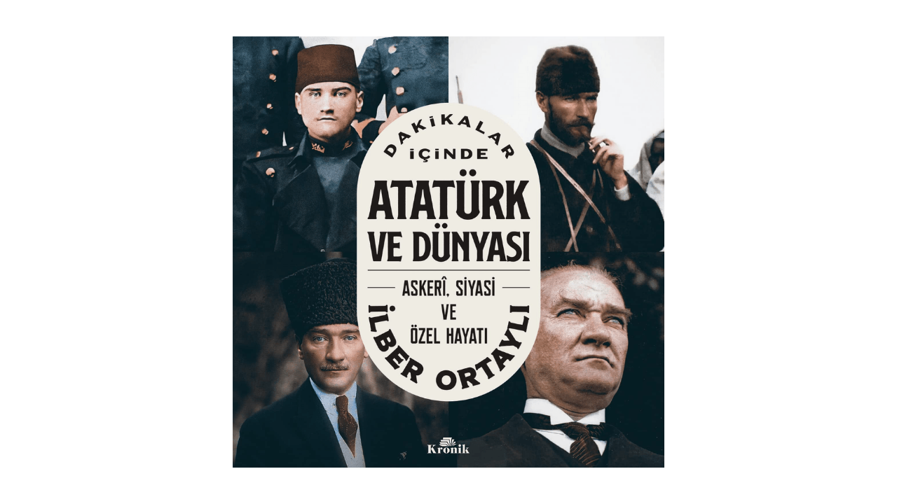 Dakikalar İçinde Atatürk ve Dünyası- Askeri Siyasi ve Özel Hayatı- İlber Ortaylı