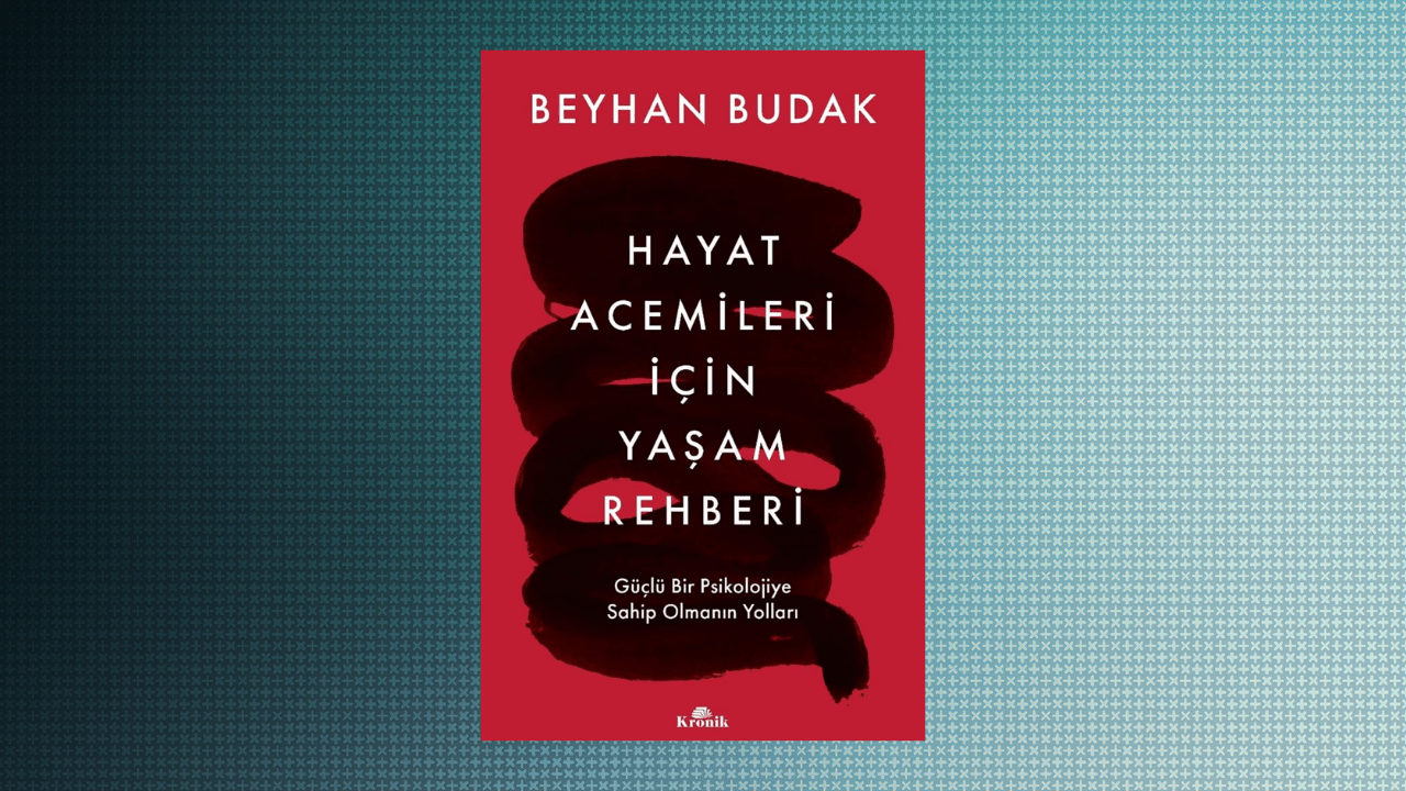 Hayat Acemileri İçin Yaşam Rehberi: Güçlü Bir Psikolojiye Sahip Olmanın Yolları- Beyhan Budak